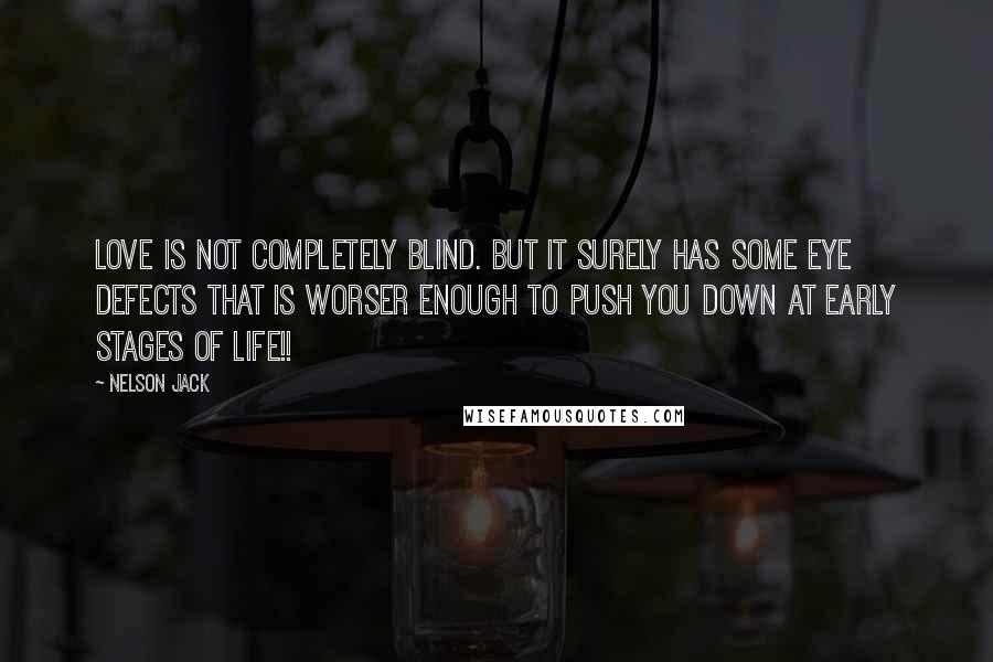 Nelson Jack Quotes: Love is not completely blind. But it surely has some eye defects that is worser enough to push you down at early stages of life!!