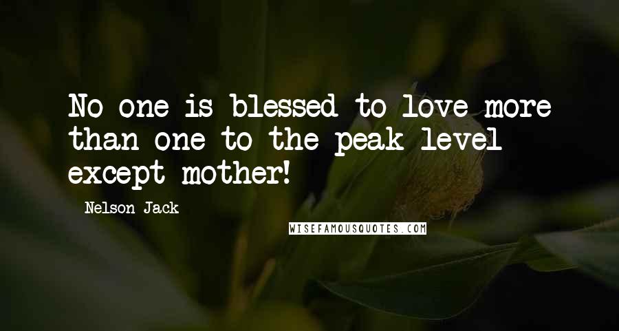 Nelson Jack Quotes: No one is blessed to love more than one to the peak level except mother!