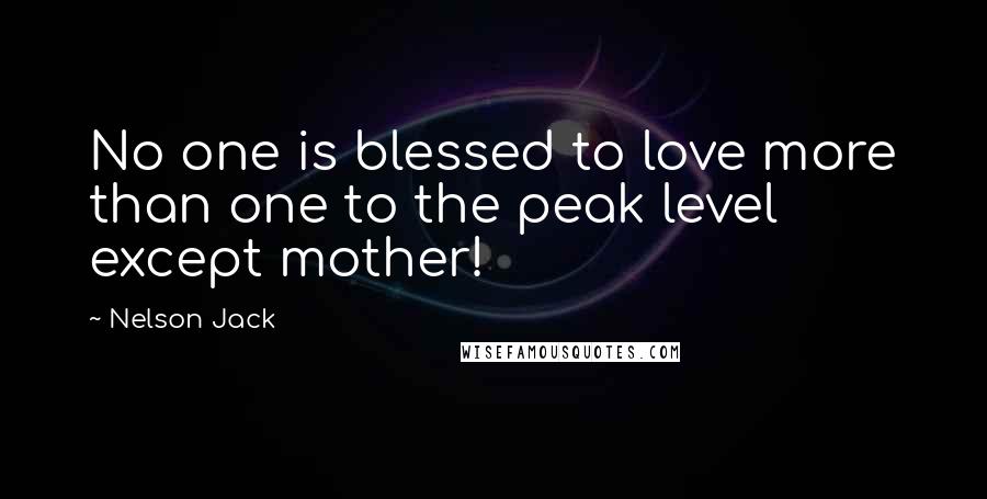 Nelson Jack Quotes: No one is blessed to love more than one to the peak level except mother!