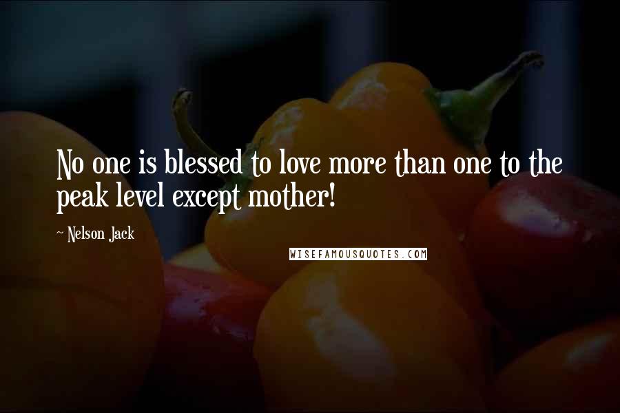 Nelson Jack Quotes: No one is blessed to love more than one to the peak level except mother!