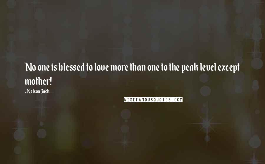 Nelson Jack Quotes: No one is blessed to love more than one to the peak level except mother!