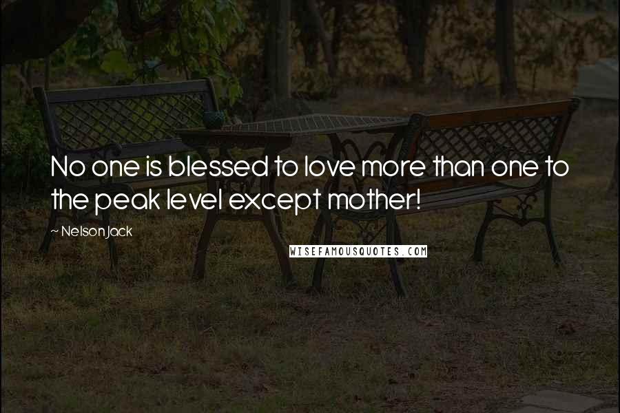Nelson Jack Quotes: No one is blessed to love more than one to the peak level except mother!
