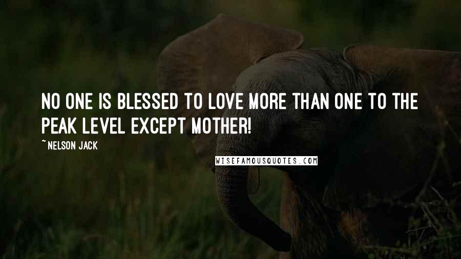 Nelson Jack Quotes: No one is blessed to love more than one to the peak level except mother!