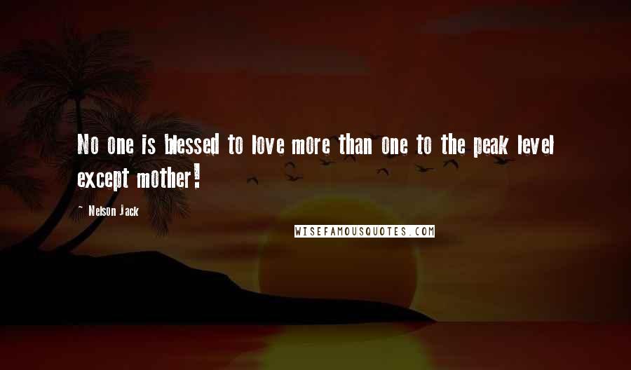 Nelson Jack Quotes: No one is blessed to love more than one to the peak level except mother!