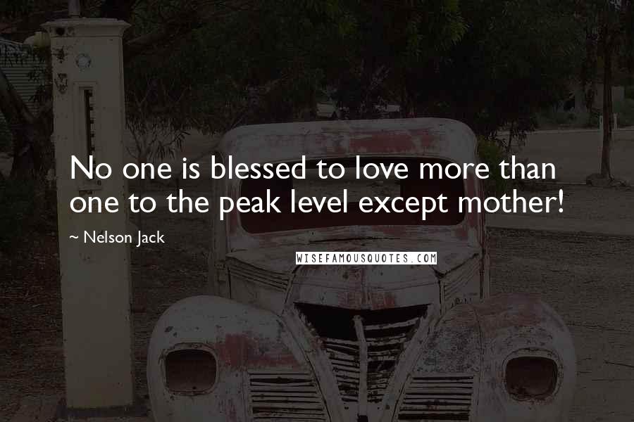 Nelson Jack Quotes: No one is blessed to love more than one to the peak level except mother!