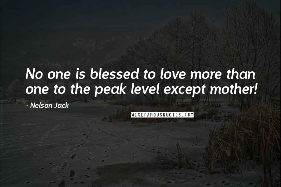 Nelson Jack Quotes: No one is blessed to love more than one to the peak level except mother!