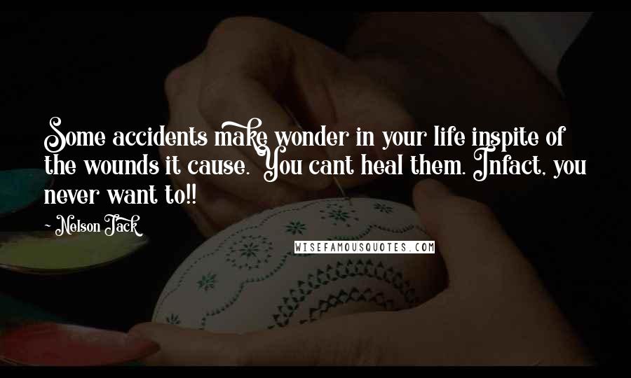 Nelson Jack Quotes: Some accidents make wonder in your life inspite of the wounds it cause. You cant heal them. Infact, you never want to!!