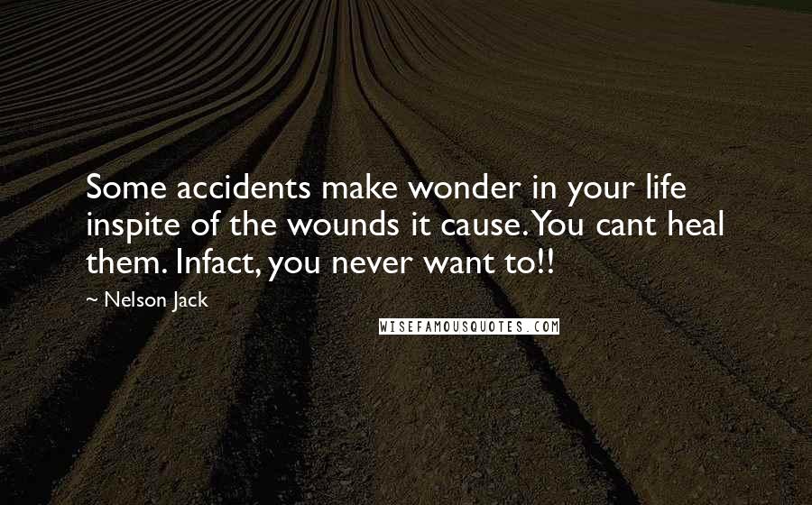 Nelson Jack Quotes: Some accidents make wonder in your life inspite of the wounds it cause. You cant heal them. Infact, you never want to!!