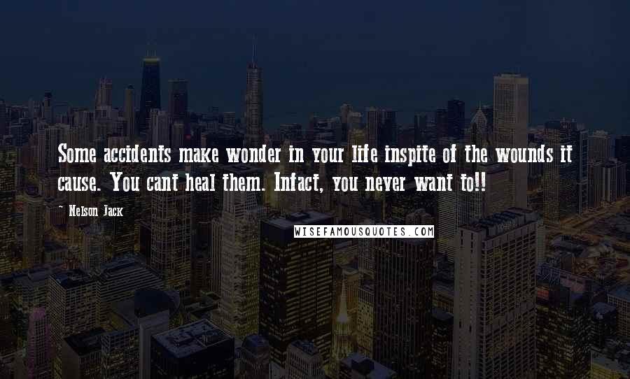 Nelson Jack Quotes: Some accidents make wonder in your life inspite of the wounds it cause. You cant heal them. Infact, you never want to!!