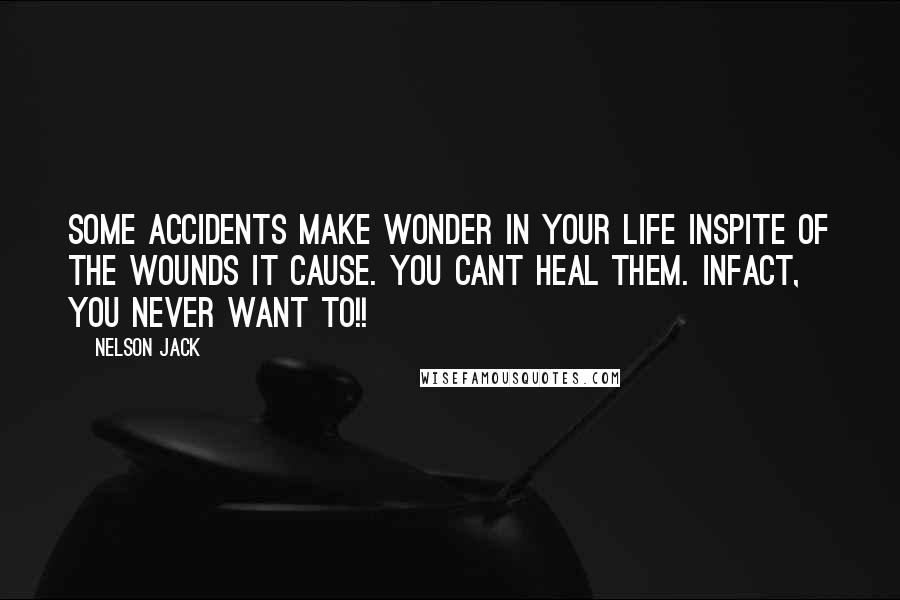 Nelson Jack Quotes: Some accidents make wonder in your life inspite of the wounds it cause. You cant heal them. Infact, you never want to!!