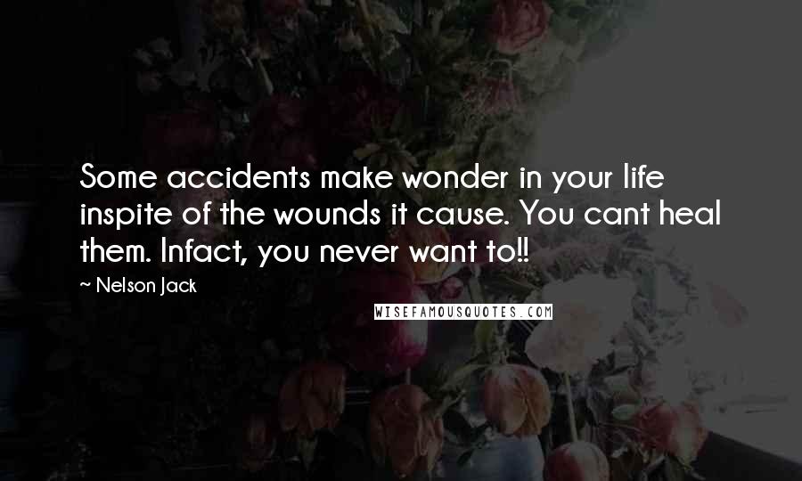 Nelson Jack Quotes: Some accidents make wonder in your life inspite of the wounds it cause. You cant heal them. Infact, you never want to!!