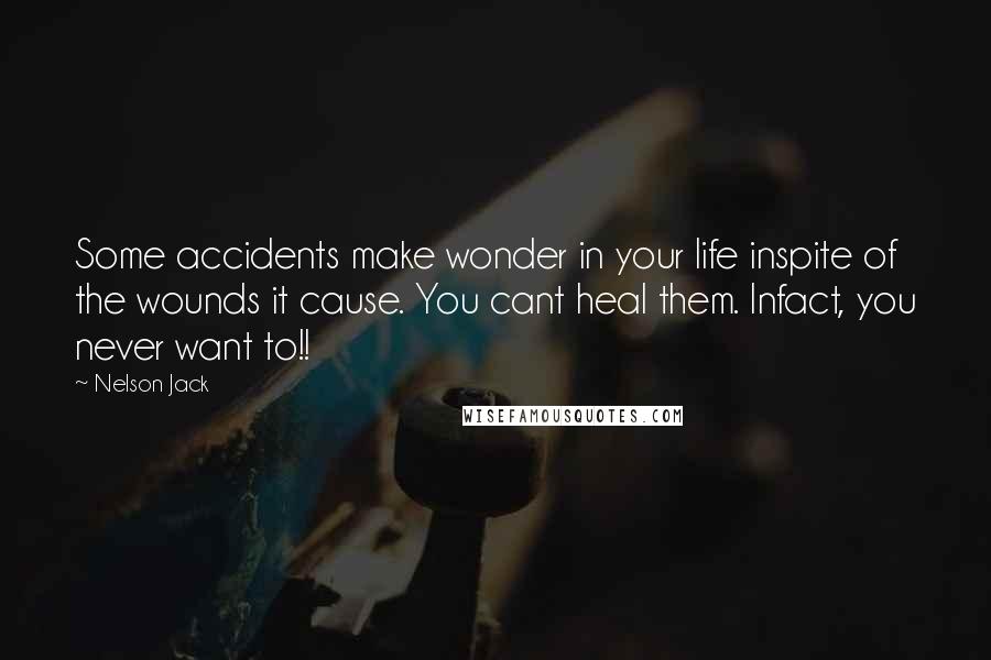 Nelson Jack Quotes: Some accidents make wonder in your life inspite of the wounds it cause. You cant heal them. Infact, you never want to!!