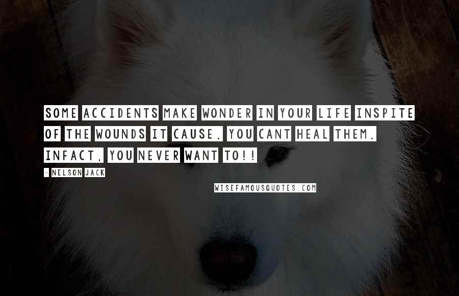Nelson Jack Quotes: Some accidents make wonder in your life inspite of the wounds it cause. You cant heal them. Infact, you never want to!!