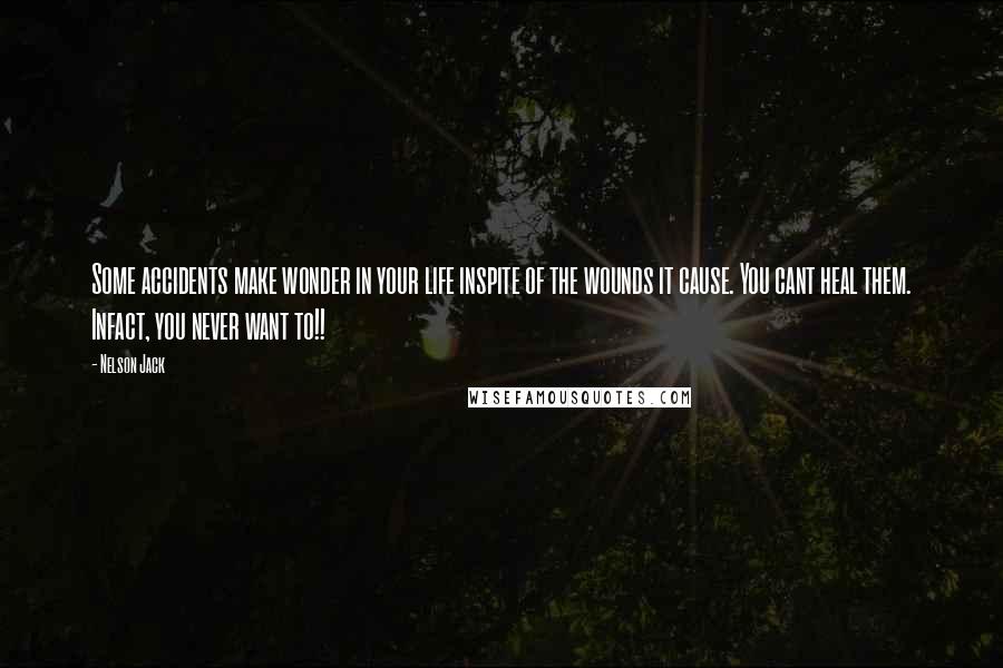 Nelson Jack Quotes: Some accidents make wonder in your life inspite of the wounds it cause. You cant heal them. Infact, you never want to!!