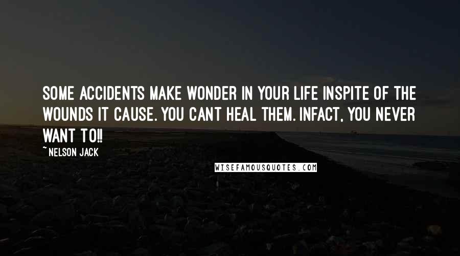 Nelson Jack Quotes: Some accidents make wonder in your life inspite of the wounds it cause. You cant heal them. Infact, you never want to!!