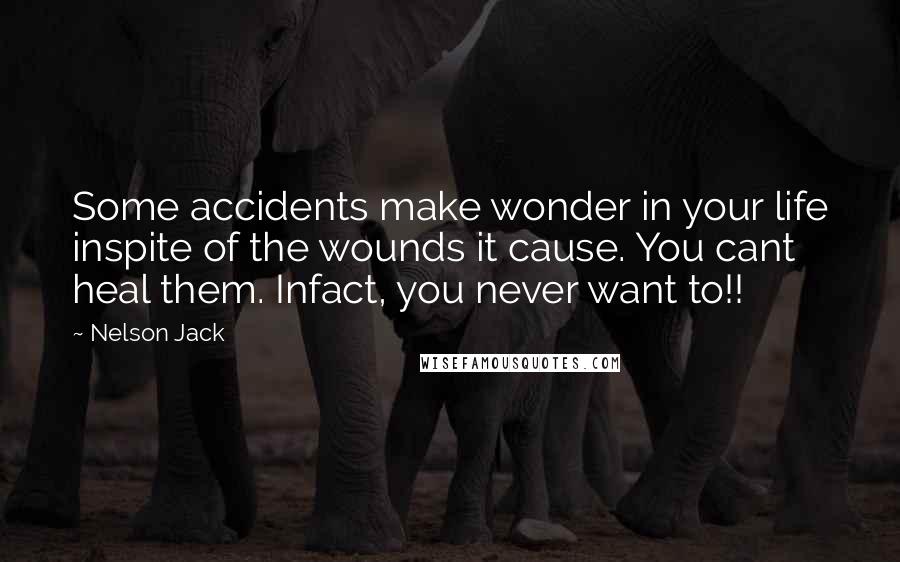 Nelson Jack Quotes: Some accidents make wonder in your life inspite of the wounds it cause. You cant heal them. Infact, you never want to!!
