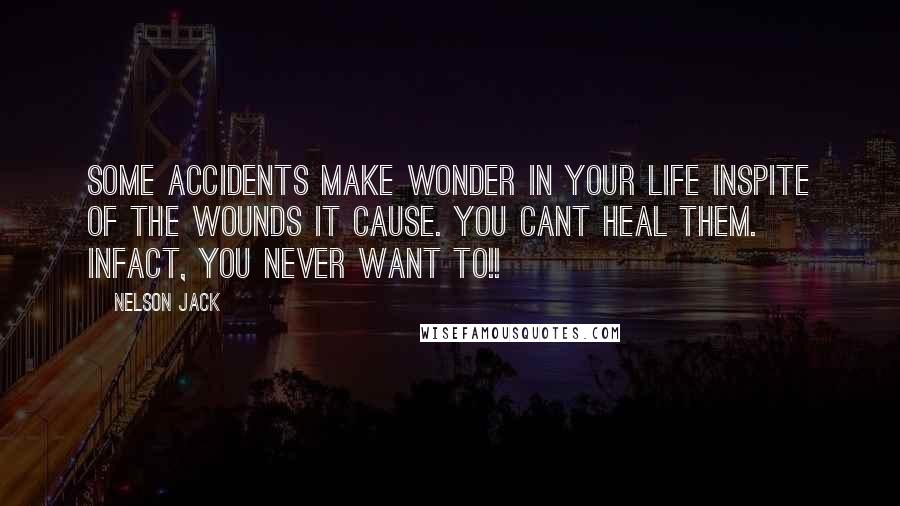 Nelson Jack Quotes: Some accidents make wonder in your life inspite of the wounds it cause. You cant heal them. Infact, you never want to!!