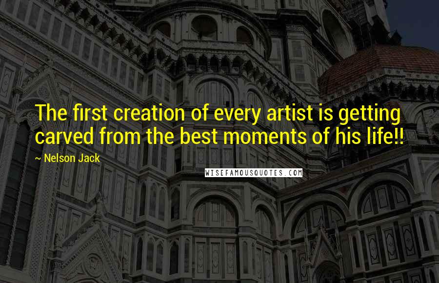 Nelson Jack Quotes: The first creation of every artist is getting carved from the best moments of his life!!