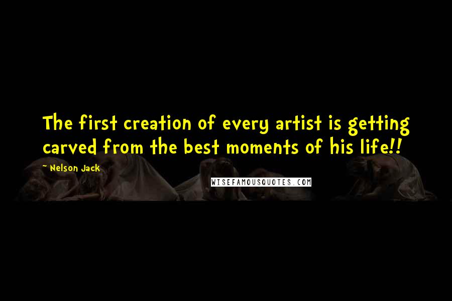 Nelson Jack Quotes: The first creation of every artist is getting carved from the best moments of his life!!