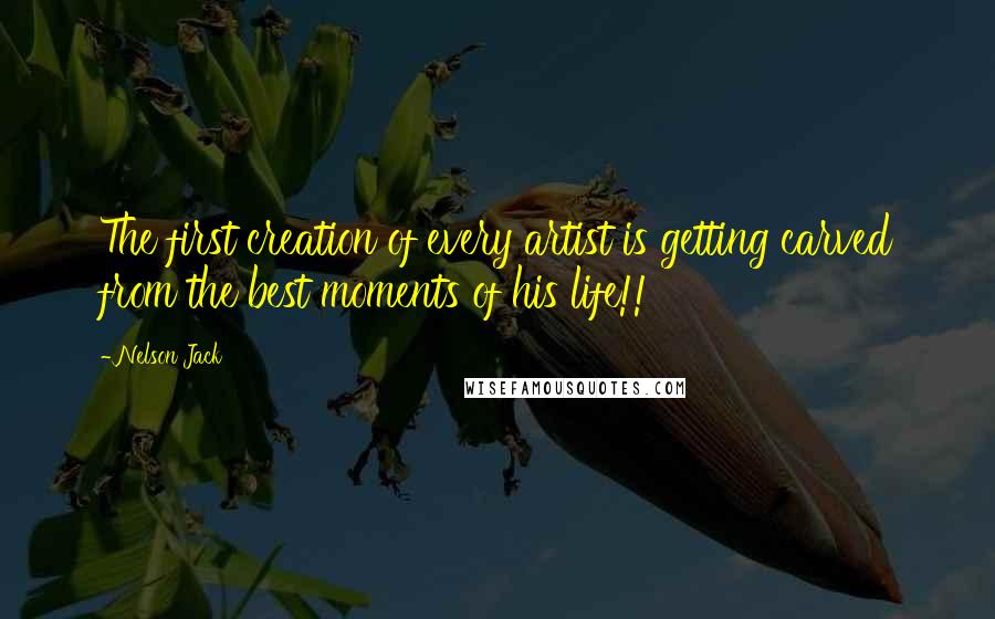 Nelson Jack Quotes: The first creation of every artist is getting carved from the best moments of his life!!