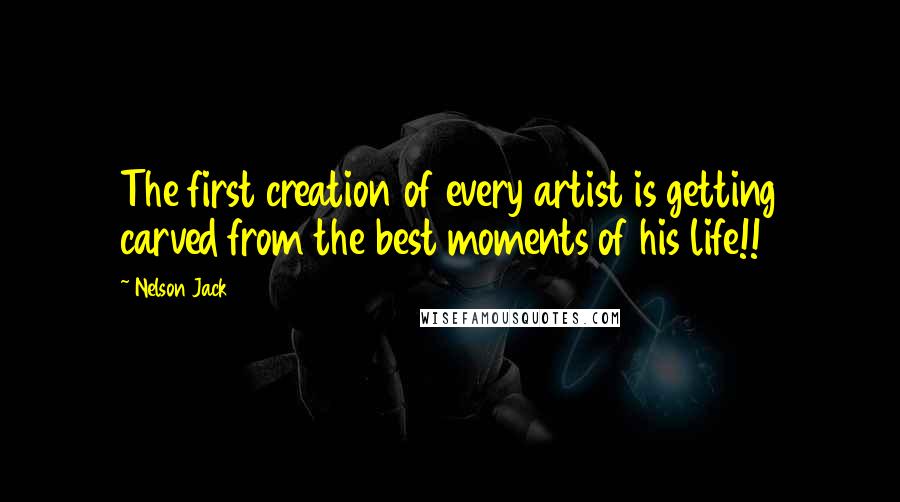 Nelson Jack Quotes: The first creation of every artist is getting carved from the best moments of his life!!