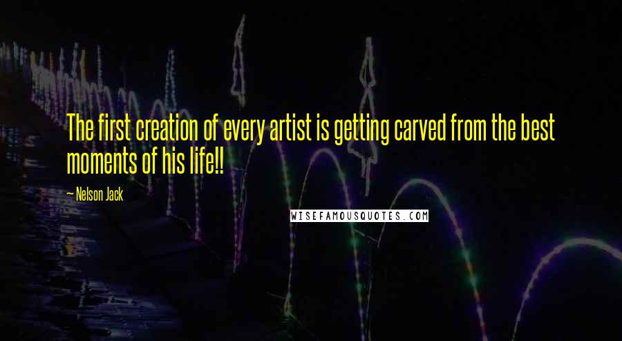 Nelson Jack Quotes: The first creation of every artist is getting carved from the best moments of his life!!