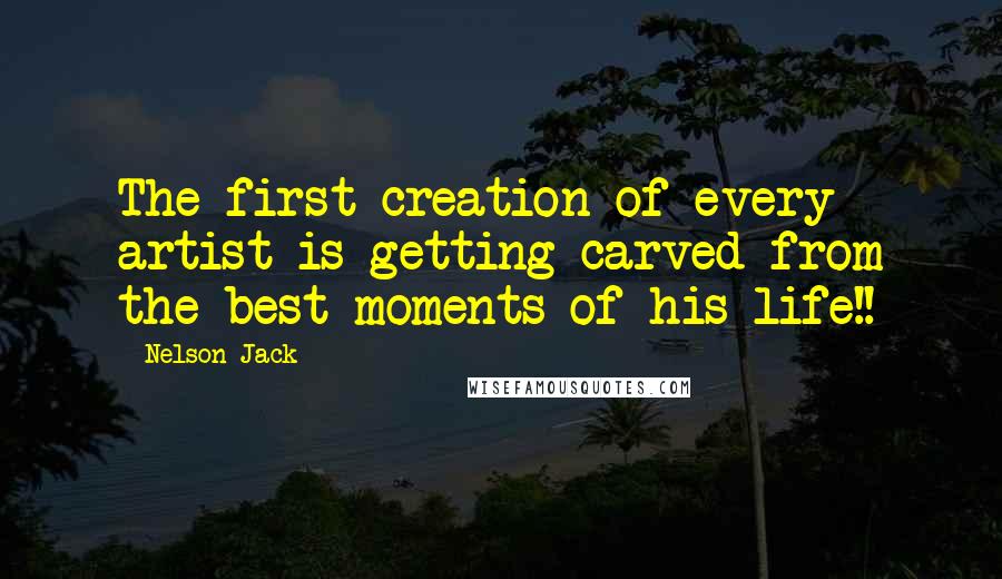 Nelson Jack Quotes: The first creation of every artist is getting carved from the best moments of his life!!