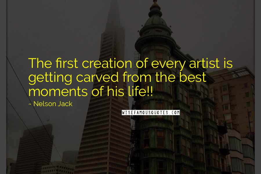 Nelson Jack Quotes: The first creation of every artist is getting carved from the best moments of his life!!