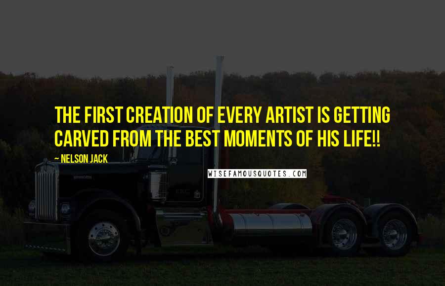 Nelson Jack Quotes: The first creation of every artist is getting carved from the best moments of his life!!