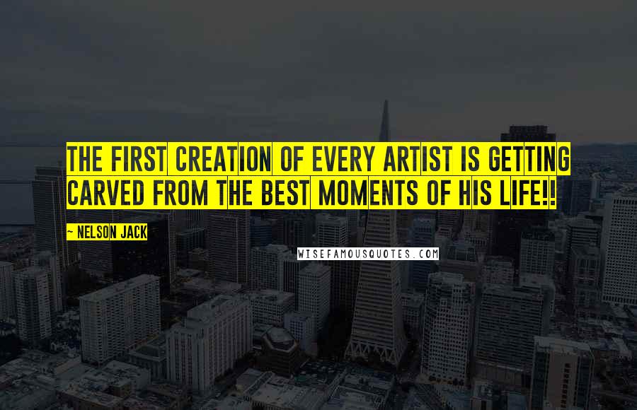 Nelson Jack Quotes: The first creation of every artist is getting carved from the best moments of his life!!