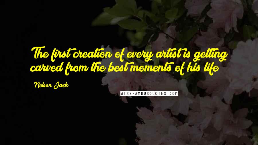 Nelson Jack Quotes: The first creation of every artist is getting carved from the best moments of his life!!