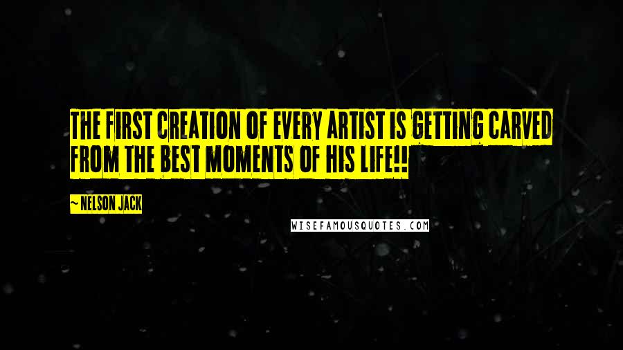 Nelson Jack Quotes: The first creation of every artist is getting carved from the best moments of his life!!