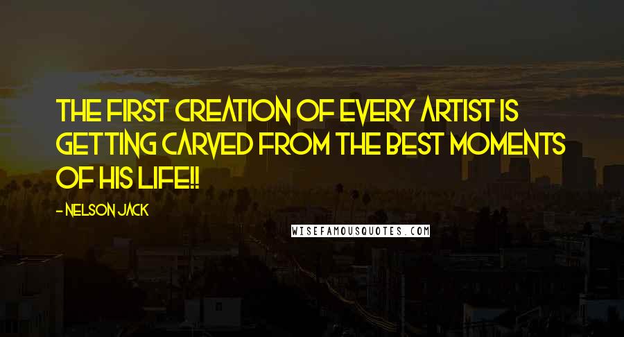 Nelson Jack Quotes: The first creation of every artist is getting carved from the best moments of his life!!