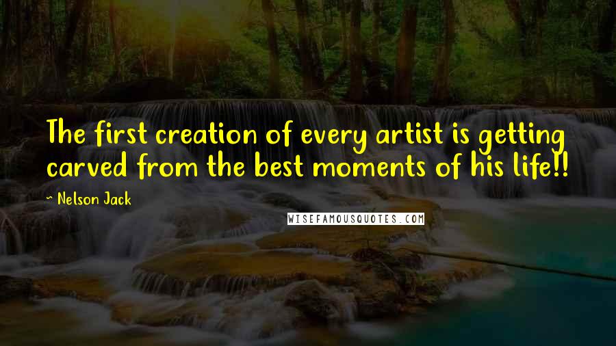 Nelson Jack Quotes: The first creation of every artist is getting carved from the best moments of his life!!