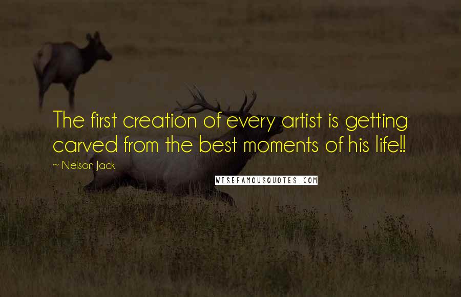 Nelson Jack Quotes: The first creation of every artist is getting carved from the best moments of his life!!