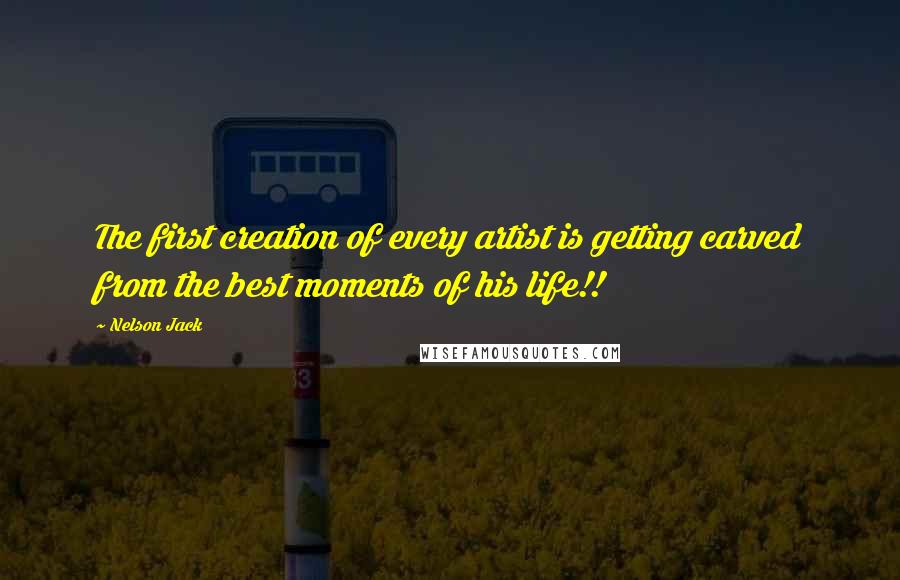 Nelson Jack Quotes: The first creation of every artist is getting carved from the best moments of his life!!