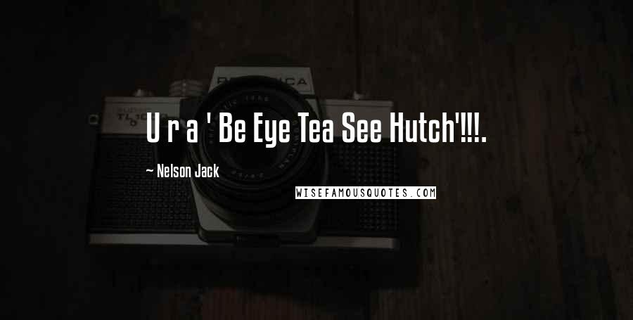 Nelson Jack Quotes: U r a ' Be Eye Tea See Hutch'!!!.
