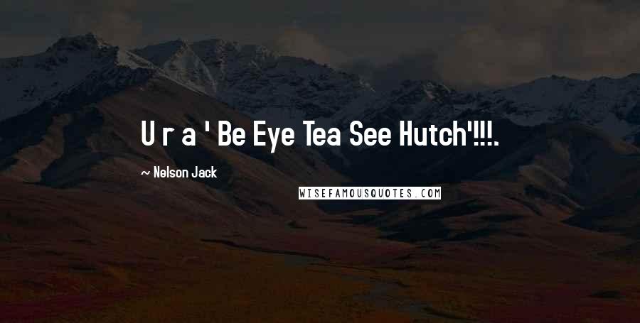 Nelson Jack Quotes: U r a ' Be Eye Tea See Hutch'!!!.