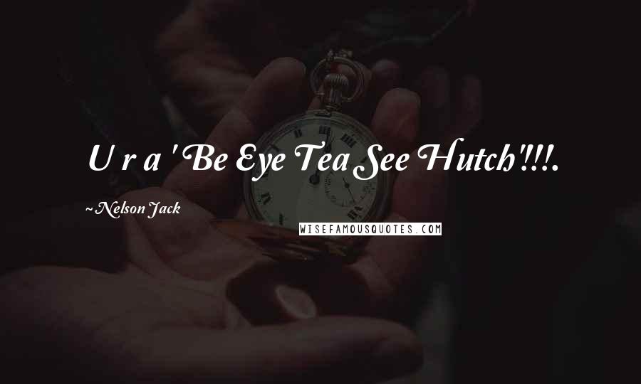 Nelson Jack Quotes: U r a ' Be Eye Tea See Hutch'!!!.