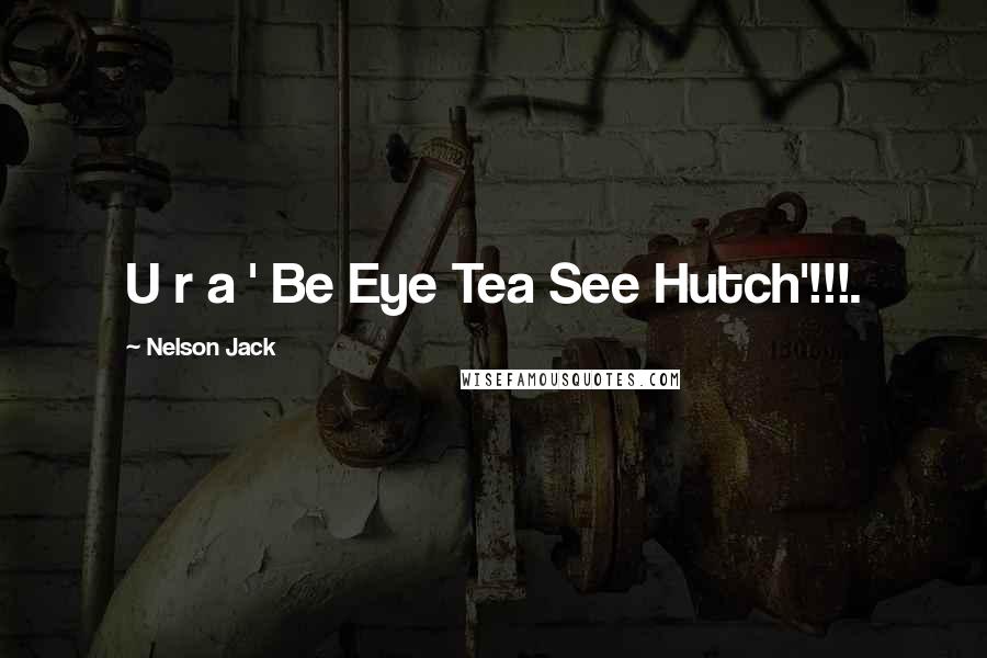 Nelson Jack Quotes: U r a ' Be Eye Tea See Hutch'!!!.