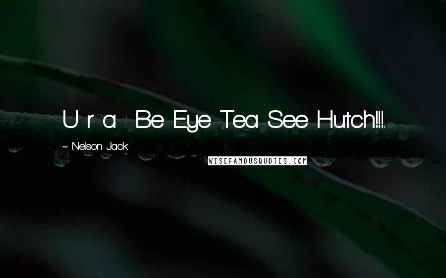 Nelson Jack Quotes: U r a ' Be Eye Tea See Hutch'!!!.