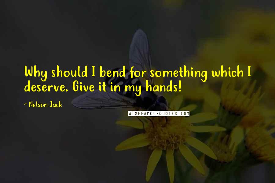 Nelson Jack Quotes: Why should I bend for something which I deserve. Give it in my hands!