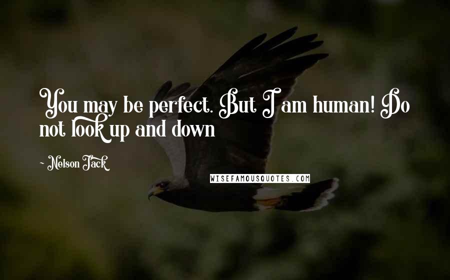 Nelson Jack Quotes: You may be perfect. But I am human! Do not look up and down