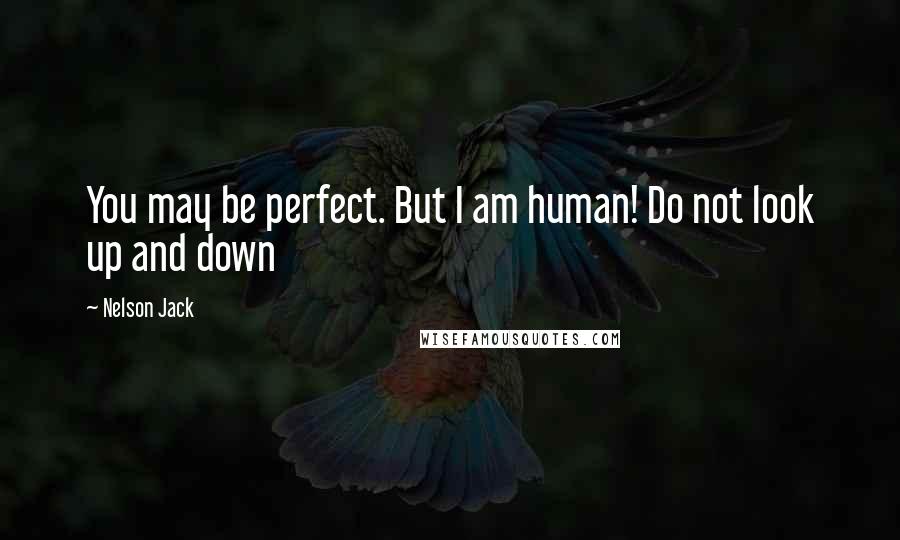 Nelson Jack Quotes: You may be perfect. But I am human! Do not look up and down