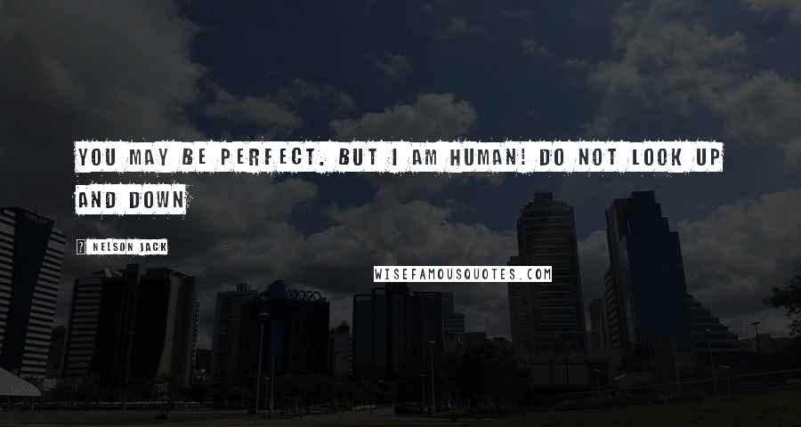 Nelson Jack Quotes: You may be perfect. But I am human! Do not look up and down