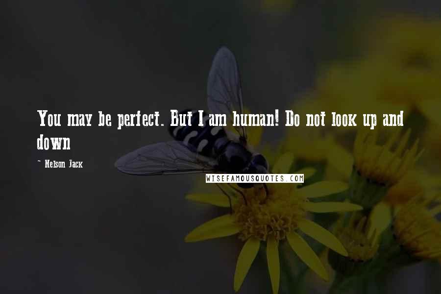 Nelson Jack Quotes: You may be perfect. But I am human! Do not look up and down