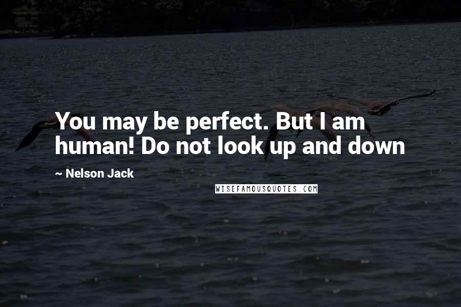 Nelson Jack Quotes: You may be perfect. But I am human! Do not look up and down