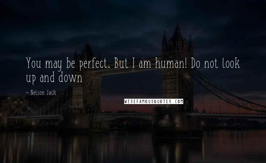 Nelson Jack Quotes: You may be perfect. But I am human! Do not look up and down