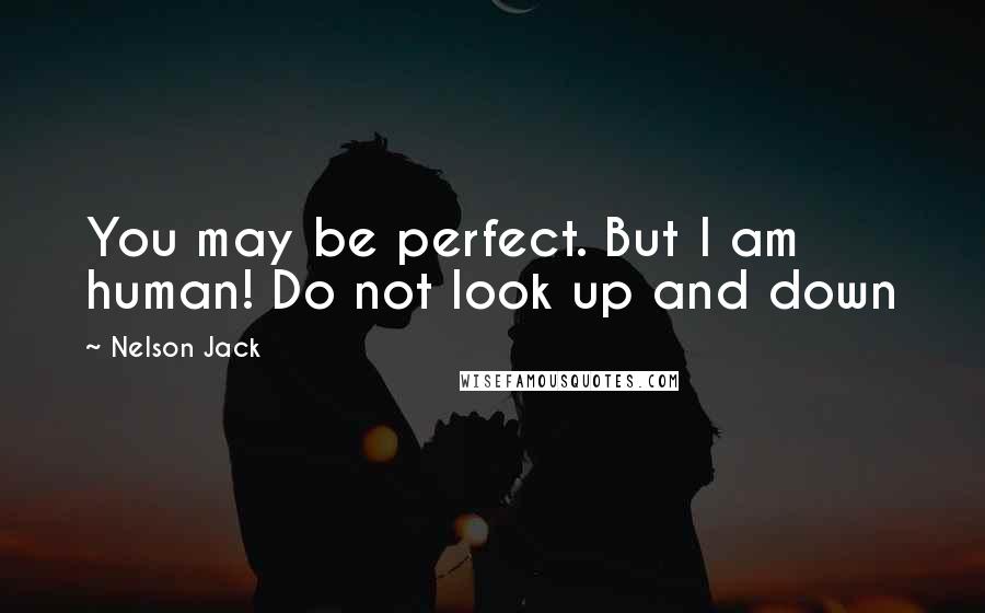 Nelson Jack Quotes: You may be perfect. But I am human! Do not look up and down