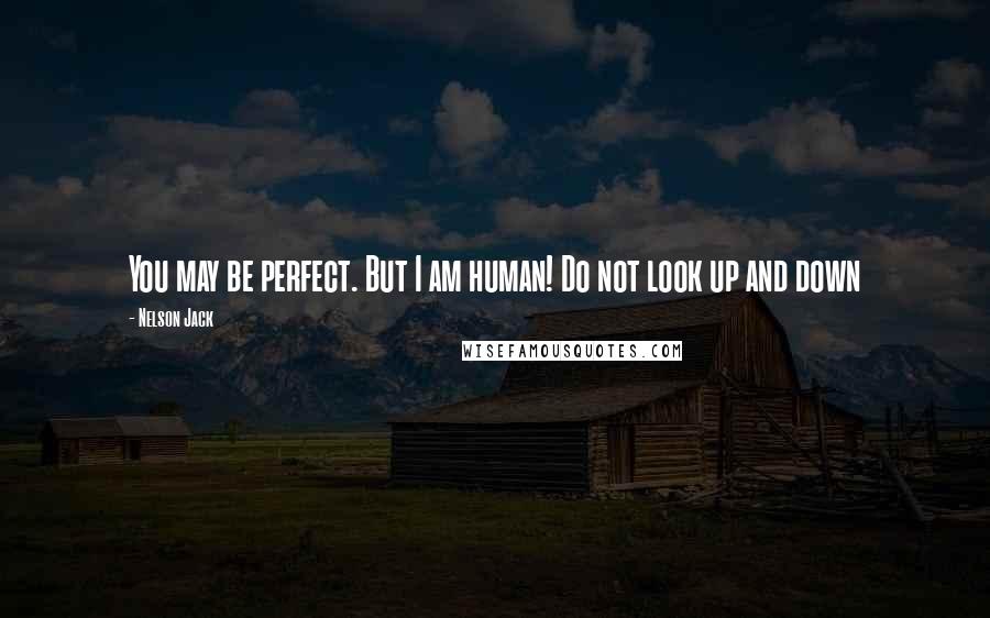 Nelson Jack Quotes: You may be perfect. But I am human! Do not look up and down